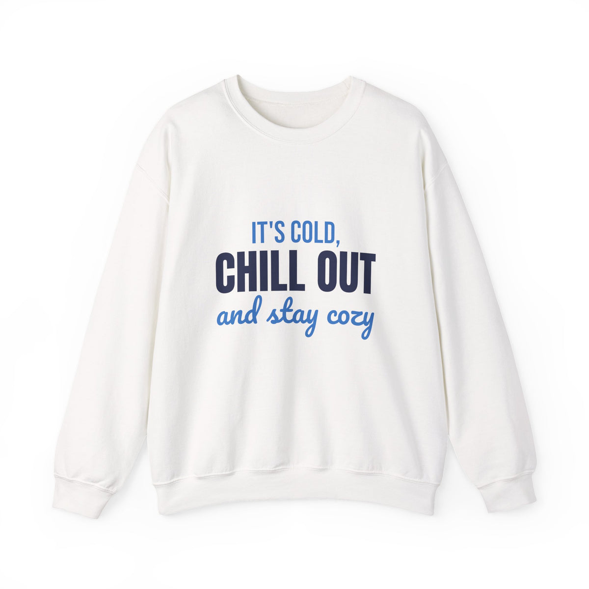 It's Cold Chill Out and Stay Cozy Sweatshirt