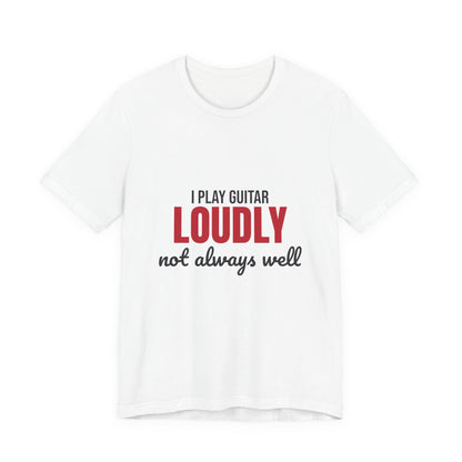 I Play Guitar Loudly Not Always Well Shirt, I Play Guitar Loudly Funny T-Shirt