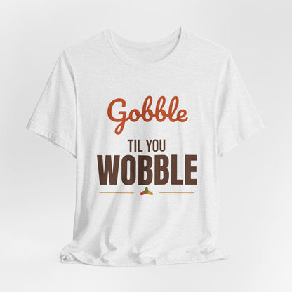 Gobble Til You Wobble Shirt, Thanksgiving T-Shirt, Funny Turkey Day Tee