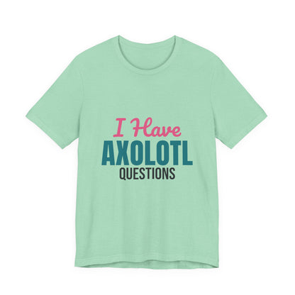 I Have Axolotl Questions Shirt, I Have Axolotl Questions Funny T-Shirt