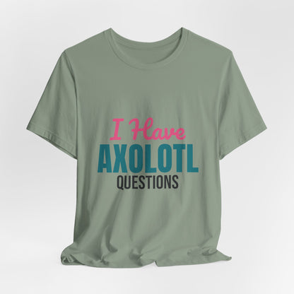 I Have Axolotl Questions Shirt, I Have Axolotl Questions Funny T-Shirt