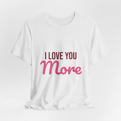 I Love You More Shirt, Valentines Day T-Shirt, Love Gift
