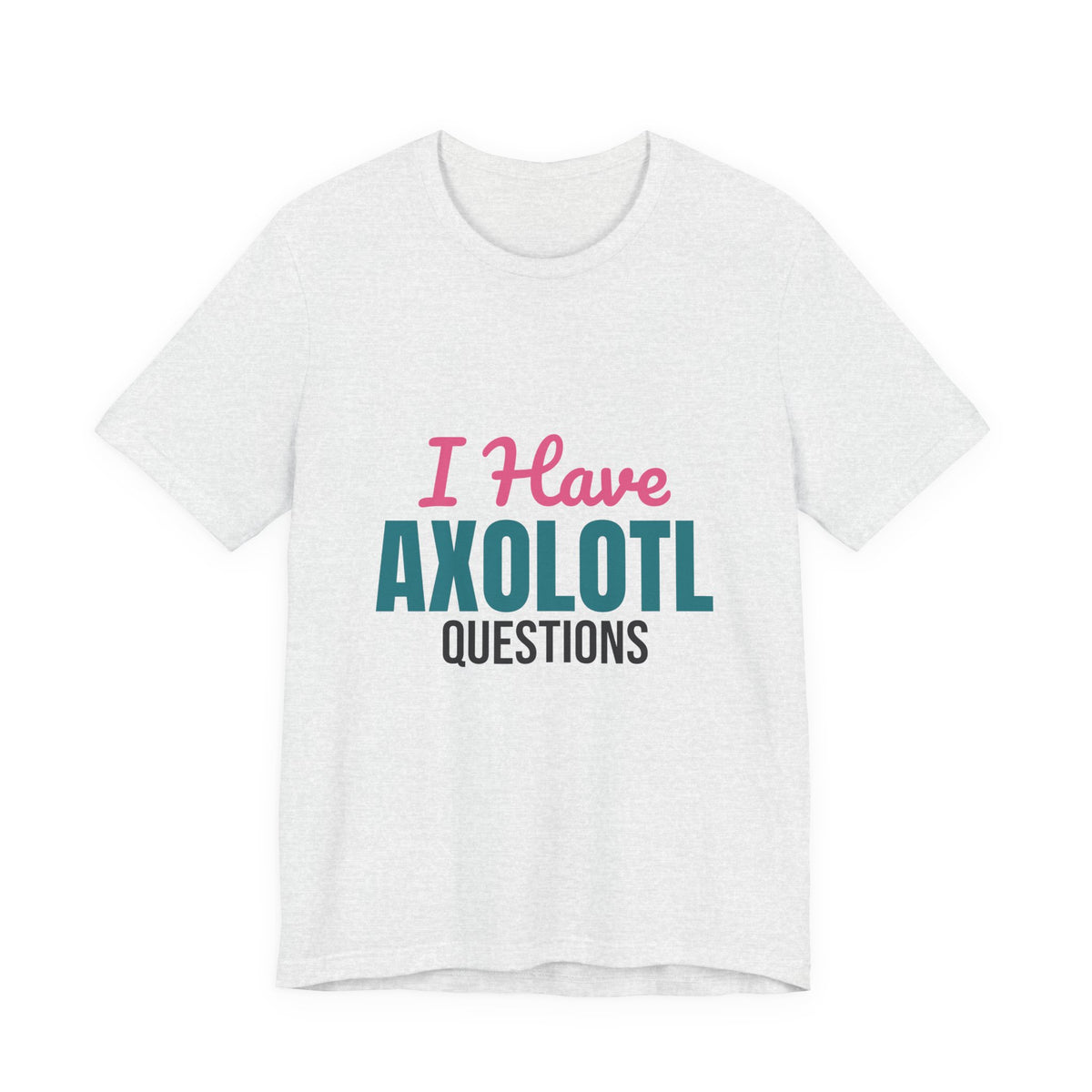 I Have Axolotl Questions Shirt, I Have Axolotl Questions Funny T-Shirt