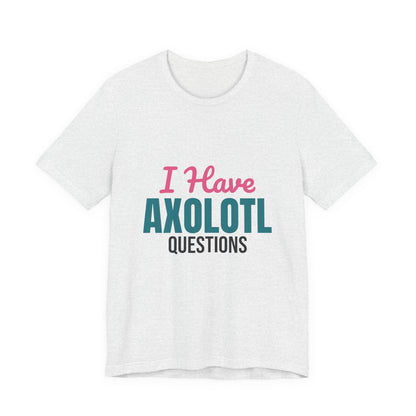 I Have Axolotl Questions Shirt, I Have Axolotl Questions Funny T-Shirt