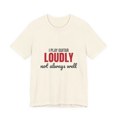 I Play Guitar Loudly Not Always Well Shirt, I Play Guitar Loudly Funny T-Shirt