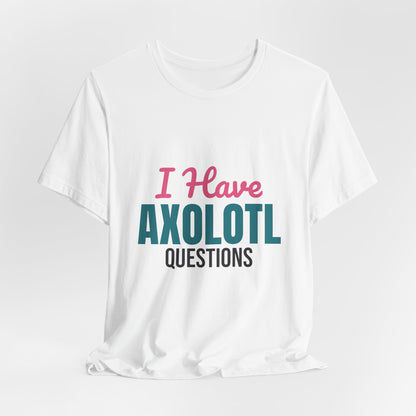 I Have Axolotl Questions Shirt, I Have Axolotl Questions Funny T-Shirt