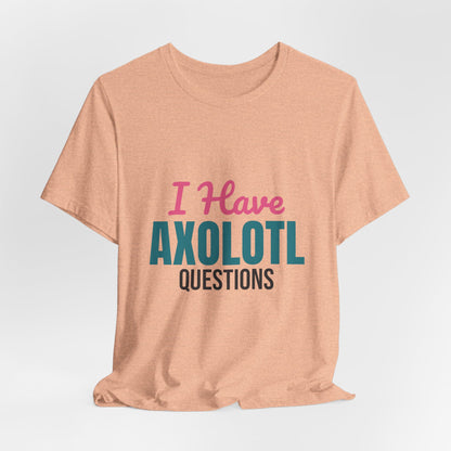 I Have Axolotl Questions Shirt, I Have Axolotl Questions Funny T-Shirt