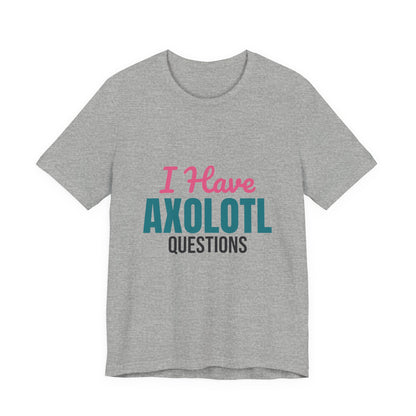 I Have Axolotl Questions Shirt, I Have Axolotl Questions Funny T-Shirt