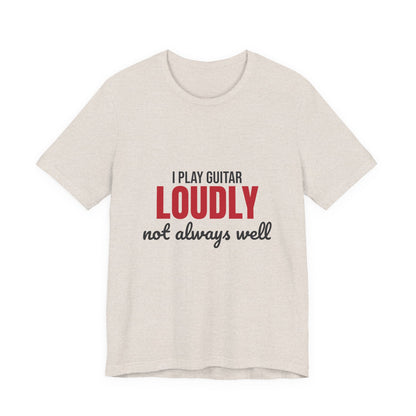 I Play Guitar Loudly Not Always Well Shirt, I Play Guitar Loudly Funny T-Shirt