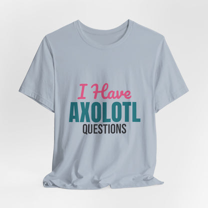 I Have Axolotl Questions Shirt, I Have Axolotl Questions Funny T-Shirt