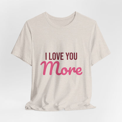 I Love You More Shirt, Valentines Day T-Shirt, Love Gift