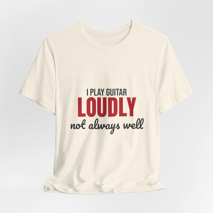 I Play Guitar Loudly Not Always Well Shirt, I Play Guitar Loudly Funny T-Shirt