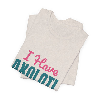 I Have Axolotl Questions Shirt, I Have Axolotl Questions Funny T-Shirt