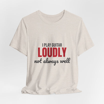 I Play Guitar Loudly Not Always Well Shirt, I Play Guitar Loudly Funny T-Shirt