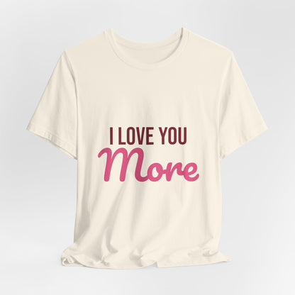 I Love You More Shirt, Valentines Day T-Shirt, Love Gift