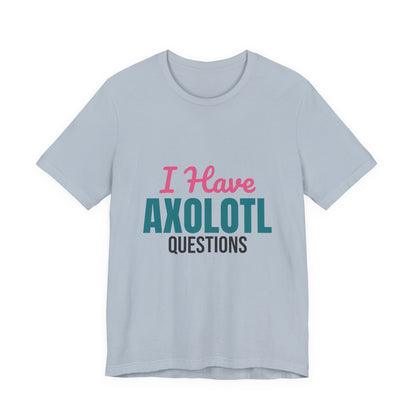 I Have Axolotl Questions Shirt, I Have Axolotl Questions Funny T-Shirt