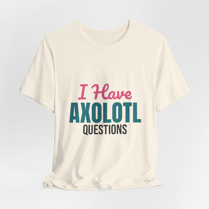 I Have Axolotl Questions Shirt, I Have Axolotl Questions Funny T-Shirt