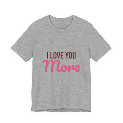 I Love You More Shirt, Valentines Day T-Shirt, Love Gift