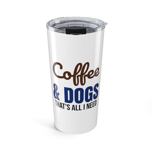 Coffee and Dogs That's All I Need Tumbler