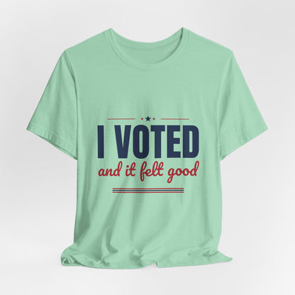 I Voted and It Felt Good Shirt, I Voted T-Shirt, Election Day Tee
