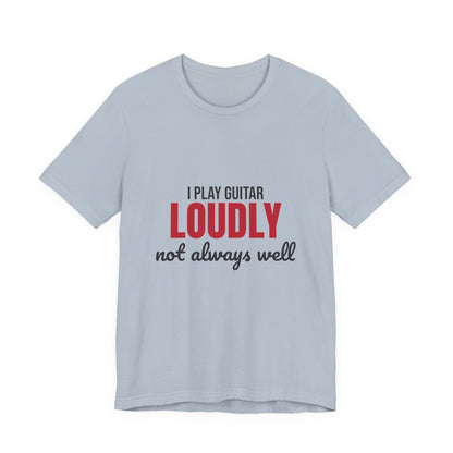 I Play Guitar Loudly Not Always Well Shirt, I Play Guitar Loudly Funny T-Shirt