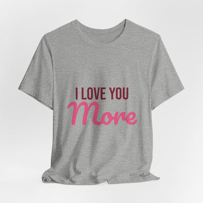 I Love You More Shirt, Valentines Day T-Shirt, Love Gift
