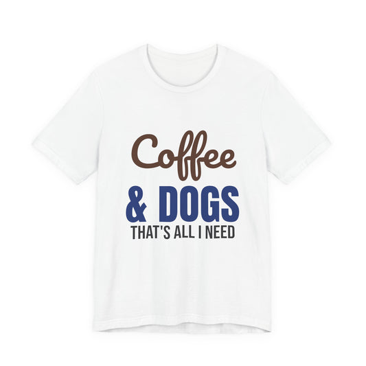 Coffee and Dogs That's All I Need Shirt