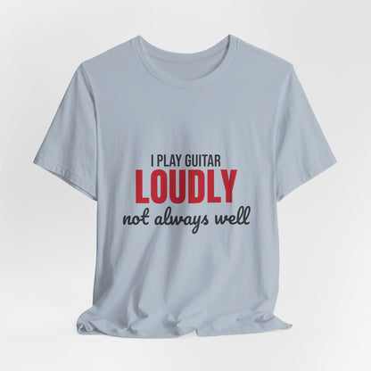 I Play Guitar Loudly Not Always Well Shirt, I Play Guitar Loudly Funny T-Shirt