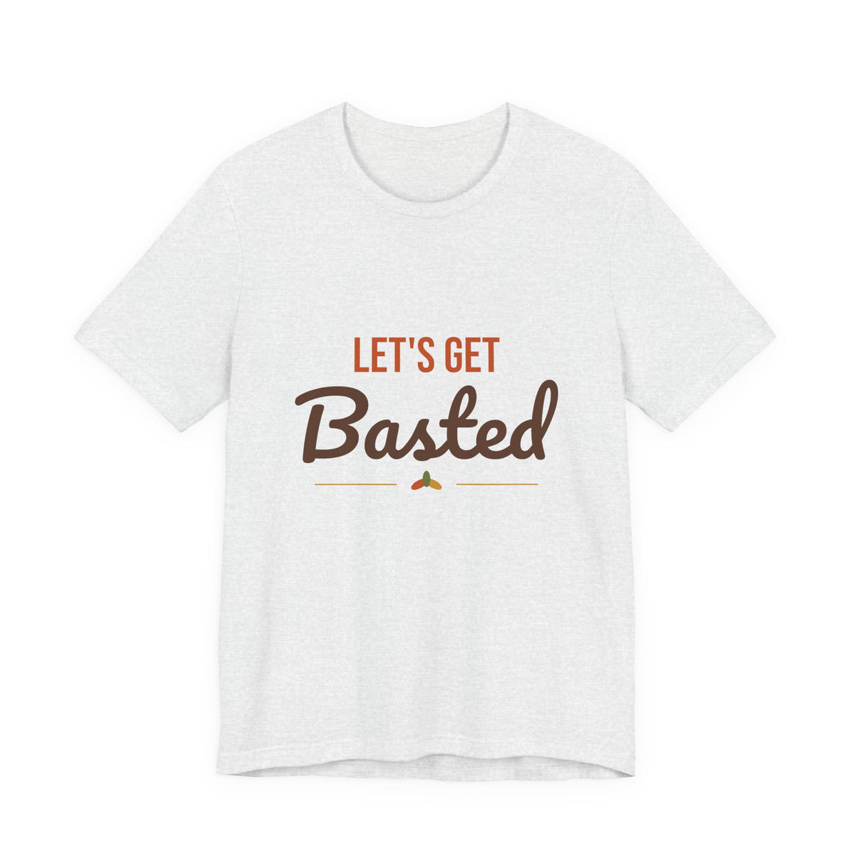 Let's Get Basted Shirt, Thanksgiving T-Shirt, Funny Adult Turkey Day Tee