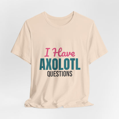 I Have Axolotl Questions Shirt, I Have Axolotl Questions Funny T-Shirt
