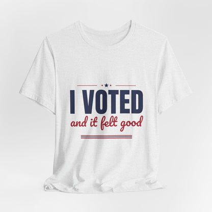 I Voted and It Felt Good Shirt, I Voted T-Shirt, Election Day Tee