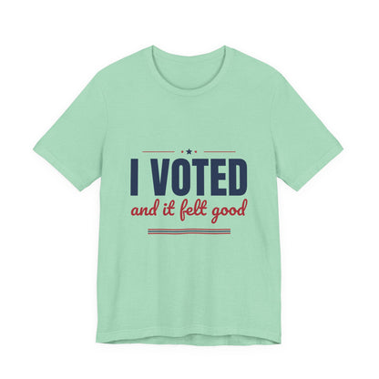I Voted and It Felt Good Shirt, I Voted T-Shirt, Election Day Tee