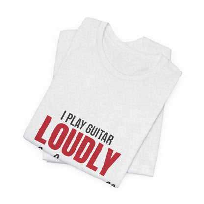 I Play Guitar Loudly Not Always Well Shirt, I Play Guitar Loudly Funny T-Shirt