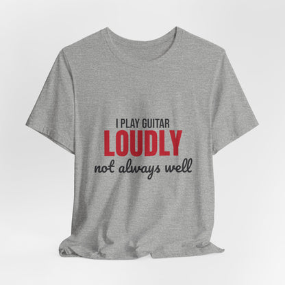 I Play Guitar Loudly Not Always Well Shirt, I Play Guitar Loudly Funny T-Shirt