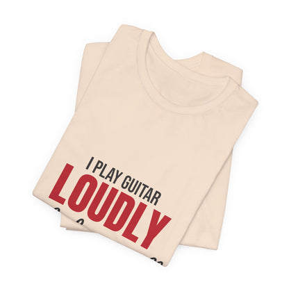 I Play Guitar Loudly Not Always Well Shirt, I Play Guitar Loudly Funny T-Shirt