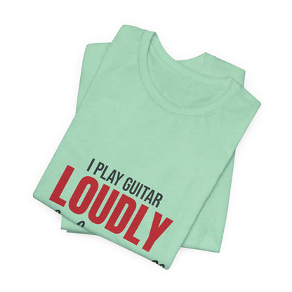 I Play Guitar Loudly Not Always Well Shirt, I Play Guitar Loudly Funny T-Shirt