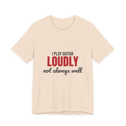 I Play Guitar Loudly Not Always Well Shirt, I Play Guitar Loudly Funny T-Shirt