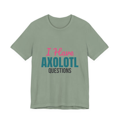 I Have Axolotl Questions Shirt, I Have Axolotl Questions Funny T-Shirt