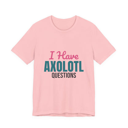 I Have Axolotl Questions Shirt, I Have Axolotl Questions Funny T-Shirt