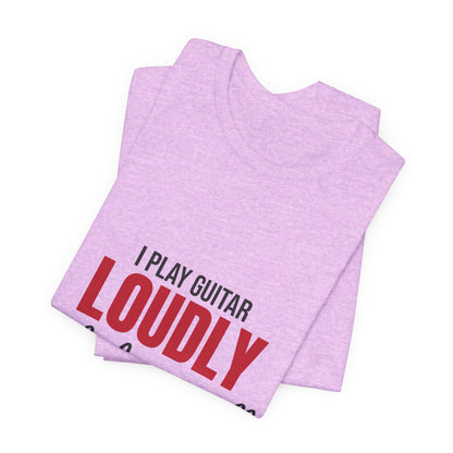 I Play Guitar Loudly Not Always Well Shirt, I Play Guitar Loudly Funny T-Shirt