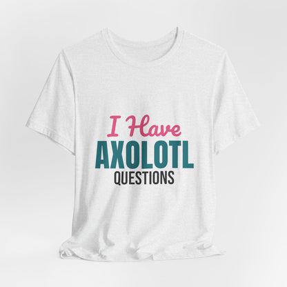 I Have Axolotl Questions Shirt, I Have Axolotl Questions Funny T-Shirt