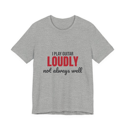 I Play Guitar Loudly Not Always Well Shirt, I Play Guitar Loudly Funny T-Shirt