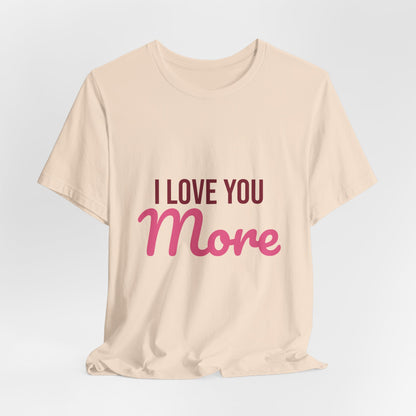 I Love You More Shirt, Valentines Day T-Shirt, Love Gift