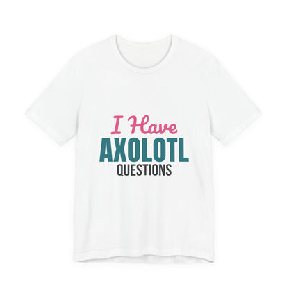 I Have Axolotl Questions Shirt, I Have Axolotl Questions Funny T-Shirt