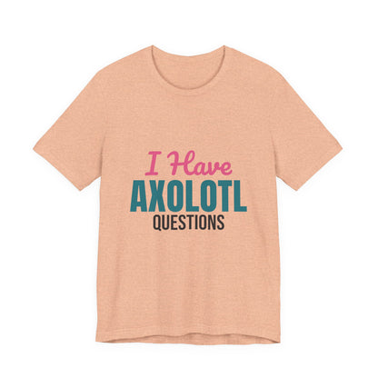 I Have Axolotl Questions Shirt, I Have Axolotl Questions Funny T-Shirt