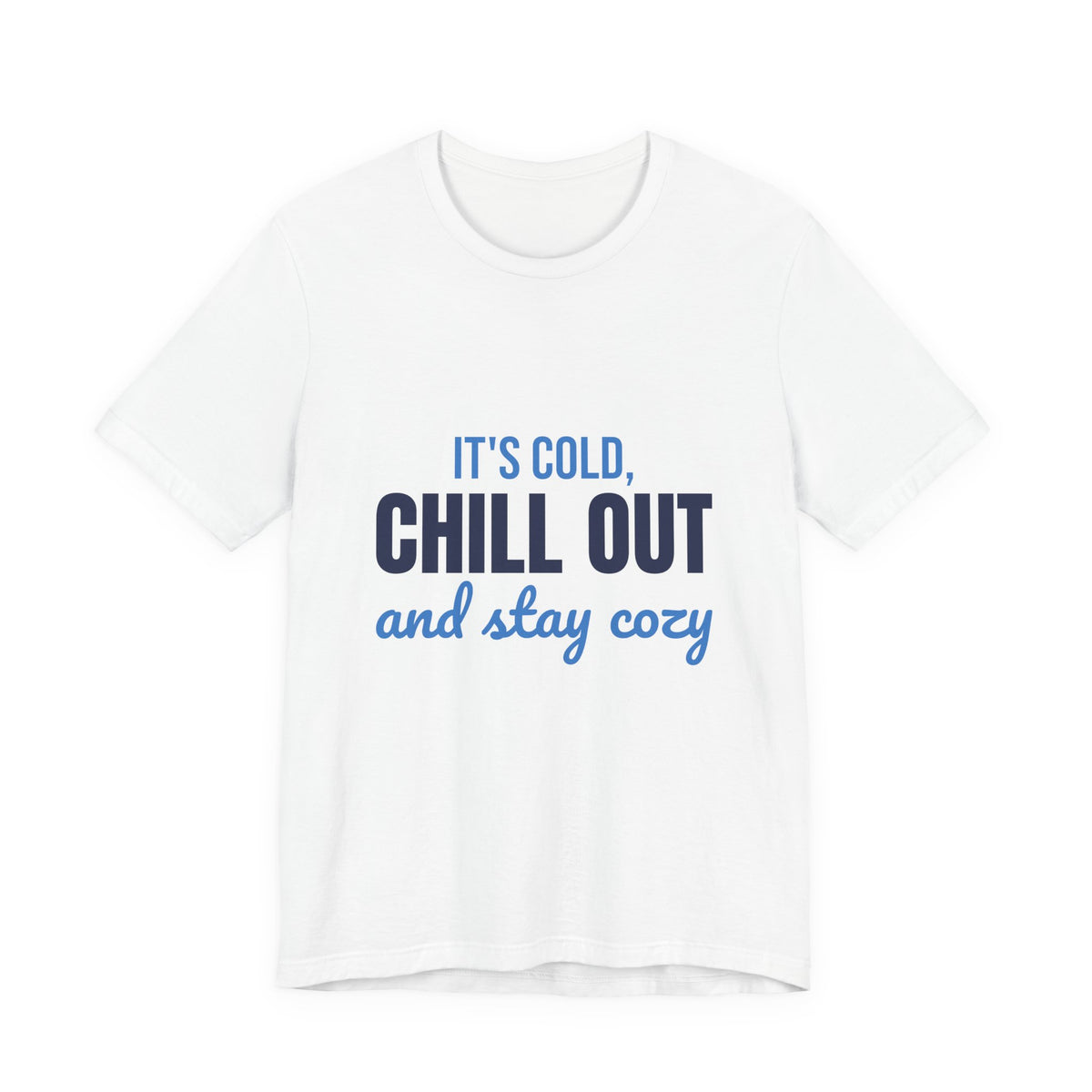 It's Cold Chill Out and Stay Cozy Shirt