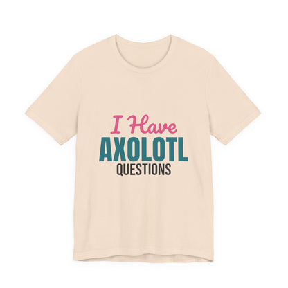 I Have Axolotl Questions Shirt, I Have Axolotl Questions Funny T-Shirt