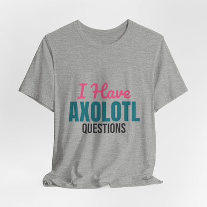 I Have Axolotl Questions Shirt, I Have Axolotl Questions Funny T-Shirt