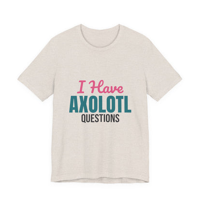 I Have Axolotl Questions Shirt, I Have Axolotl Questions Funny T-Shirt