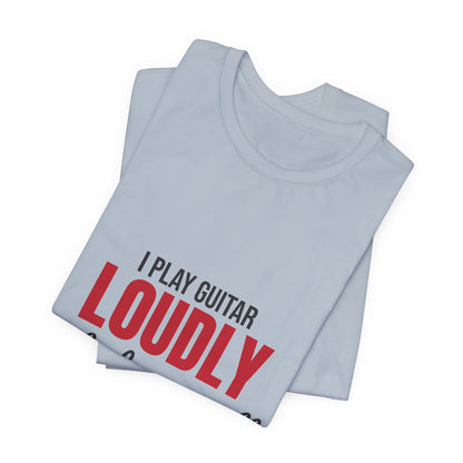 I Play Guitar Loudly Not Always Well Shirt, I Play Guitar Loudly Funny T-Shirt